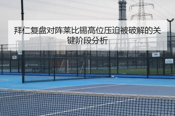 拜仁复盘对阵莱比锡高位压迫被破解的关键阶段分析