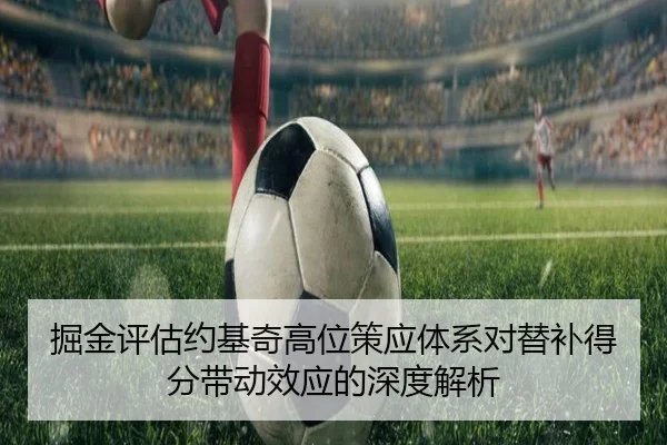 掘金评估约基奇高位策应体系对替补得分带动效应的深度解析
