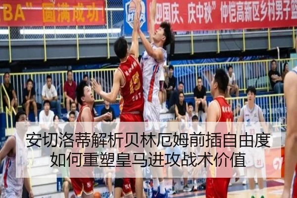 安切洛蒂解析贝林厄姆前插自由度如何重塑皇马进攻战术价值