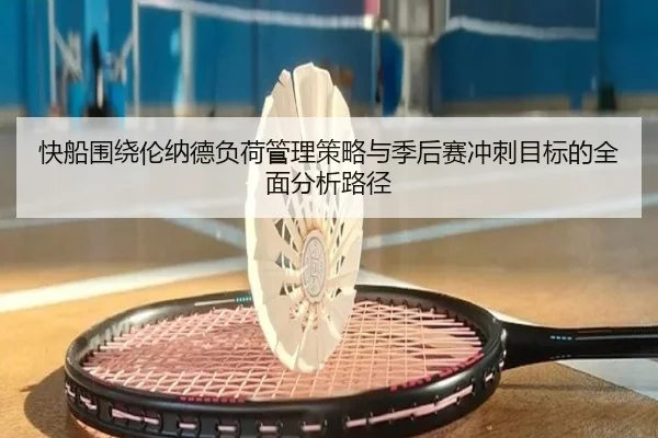 快船围绕伦纳德负荷管理策略与季后赛冲刺目标的全面分析路径