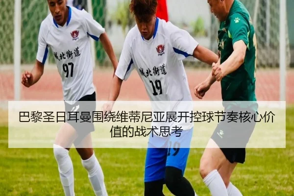 巴黎圣日耳曼围绕维蒂尼亚展开控球节奏核心价值的战术思考