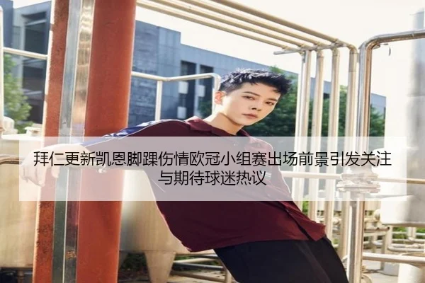 拜仁更新凯恩脚踝伤情欧冠小组赛出场前景引发关注与期待球迷热议
