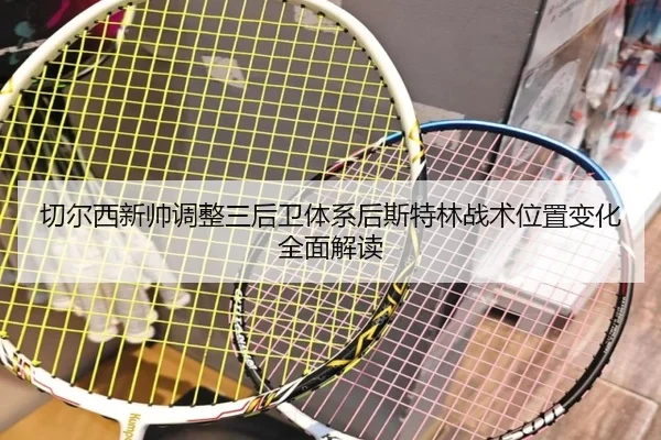 切尔西新帅调整三后卫体系后斯特林战术位置变化全面解读