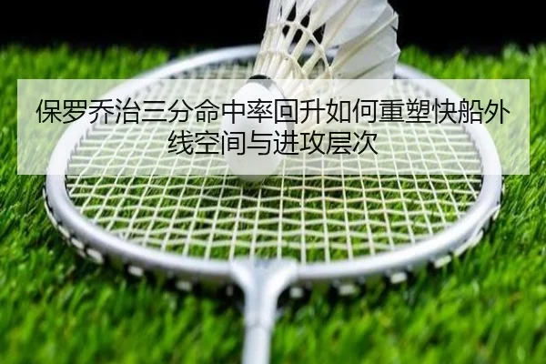 保罗乔治三分命中率回升如何重塑快船外线空间与进攻层次