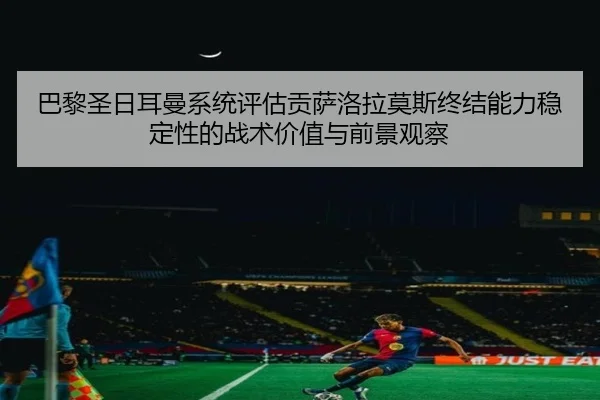 巴黎圣日耳曼系统评估贡萨洛拉莫斯终结能力稳定性的战术价值与前景观察
