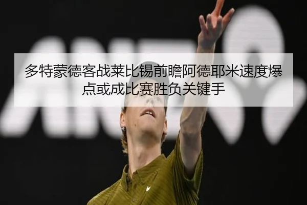 多特蒙德客战莱比锡前瞻阿德耶米速度爆点或成比赛胜负关键手